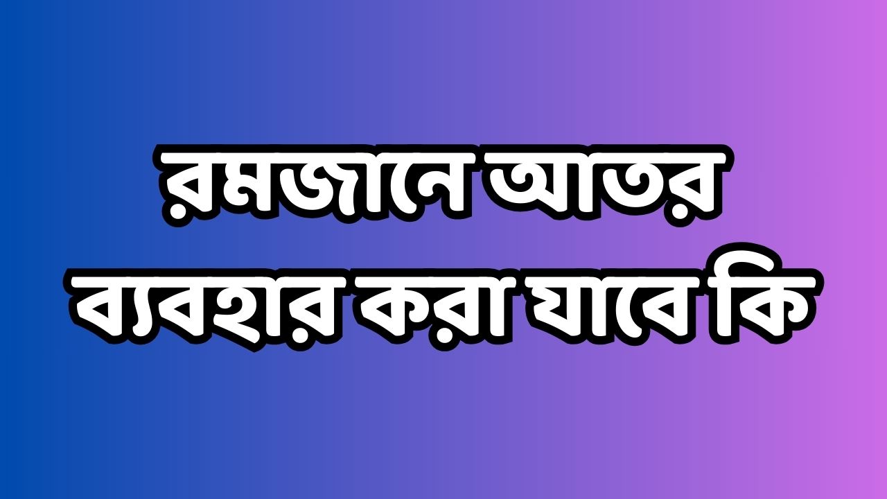 রমজানে আতর ব্যবহার করা যাবে কি